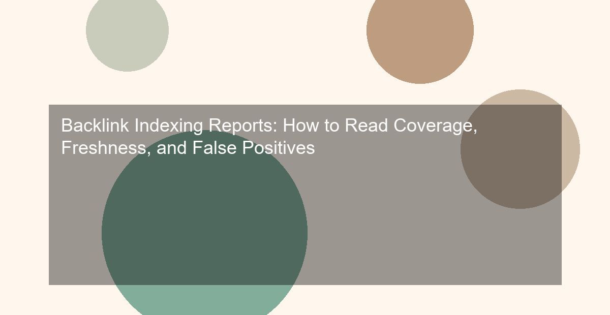 Backlink Indexing Reports: How to Read Coverage, Freshness, and False Positives